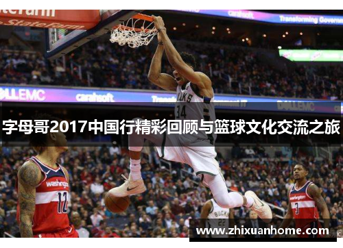字母哥2017中国行精彩回顾与篮球文化交流之旅