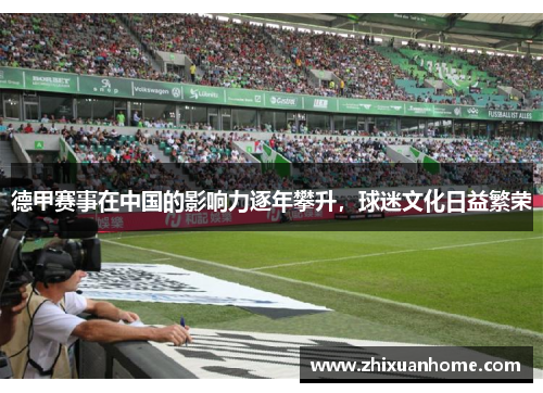 德甲赛事在中国的影响力逐年攀升，球迷文化日益繁荣