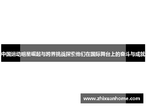 中国运动明星崛起与跨界挑战探索他们在国际舞台上的奋斗与成就