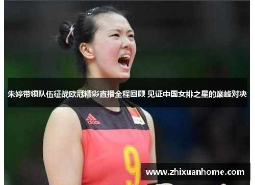朱婷带领队伍征战欧冠精彩直播全程回顾 见证中国女排之星的巅峰对决